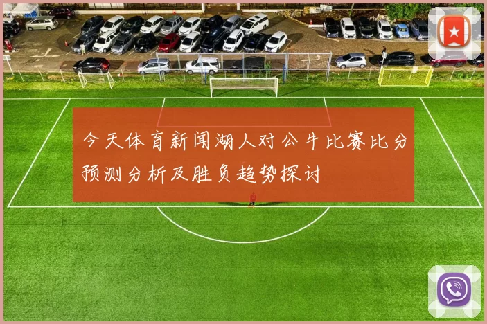 今天体育新闻湖人对公牛比赛比分预测分析及胜负趋势探讨