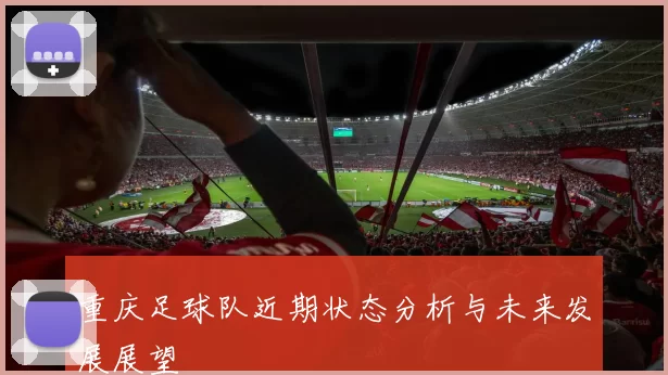 重庆足球队近期状态分析与未来发展展望